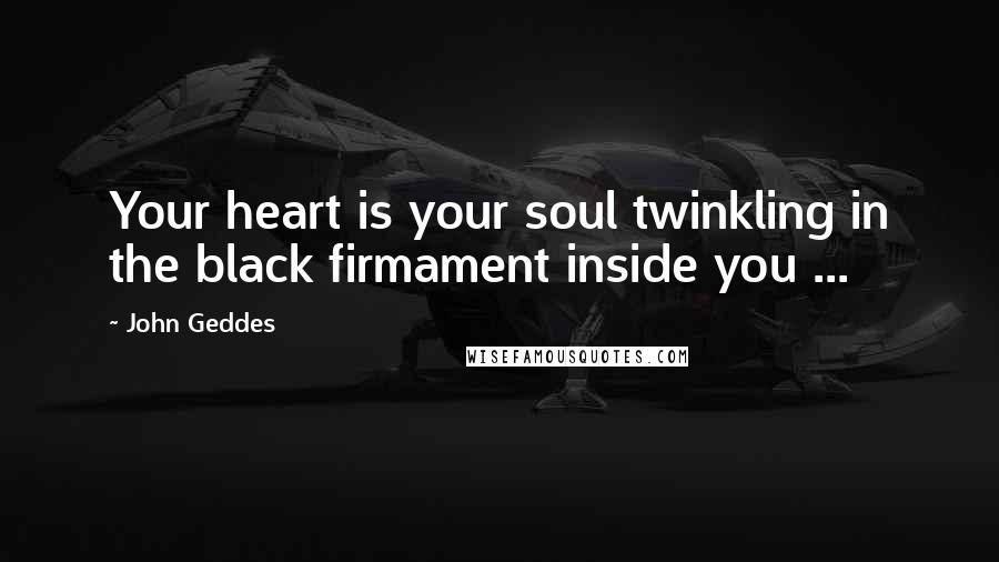 John Geddes Quotes: Your heart is your soul twinkling in the black firmament inside you ...