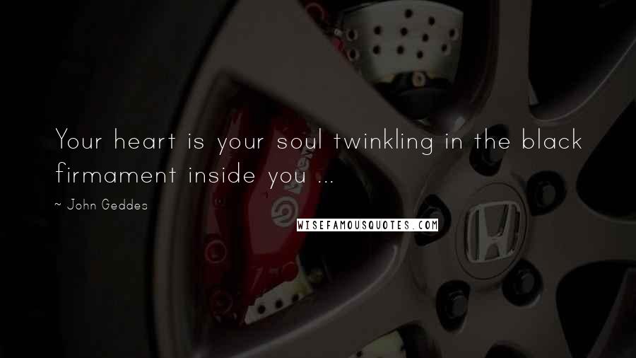 John Geddes Quotes: Your heart is your soul twinkling in the black firmament inside you ...