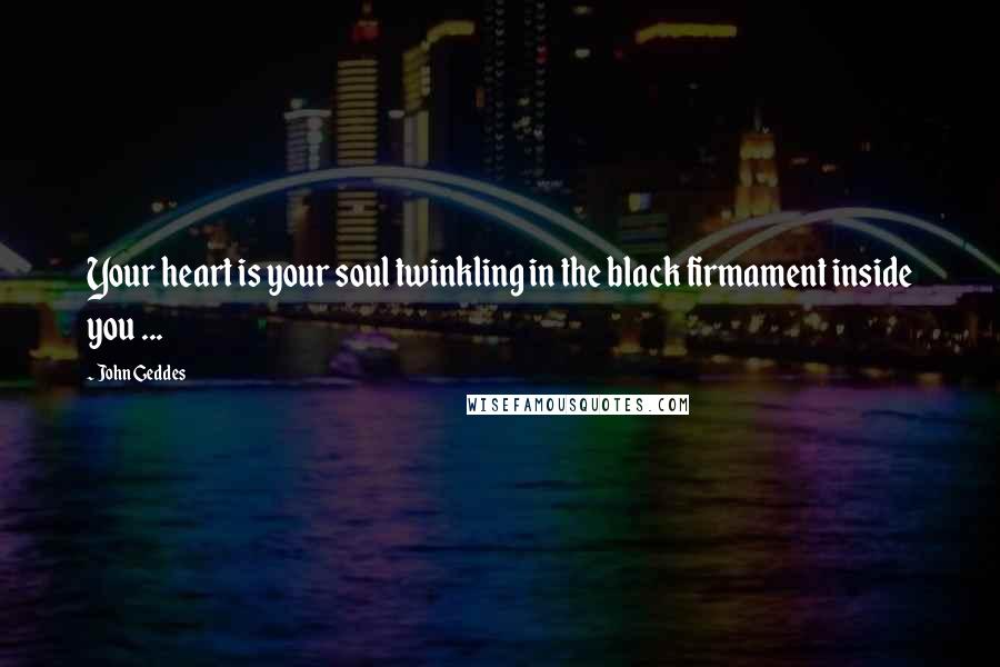John Geddes Quotes: Your heart is your soul twinkling in the black firmament inside you ...