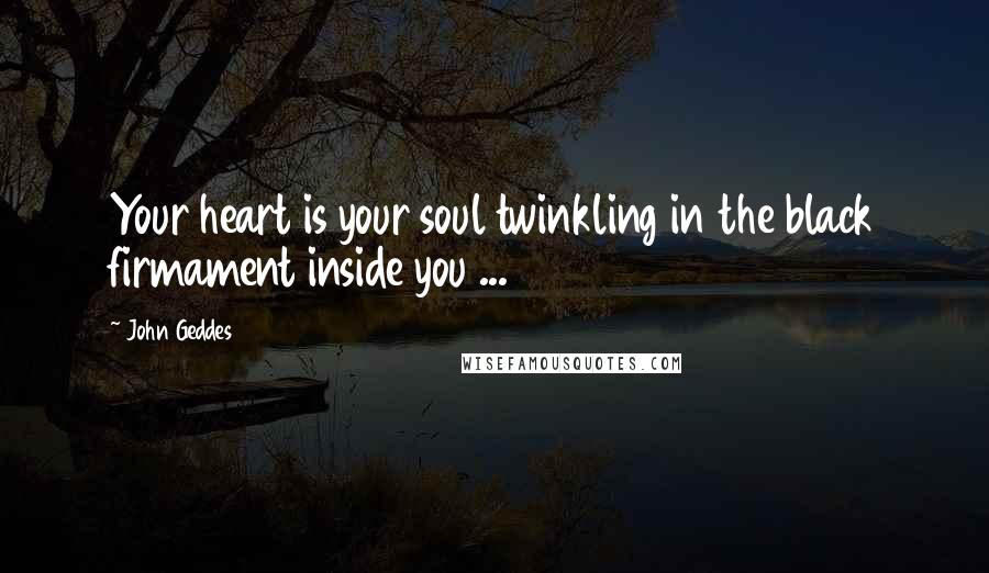 John Geddes Quotes: Your heart is your soul twinkling in the black firmament inside you ...