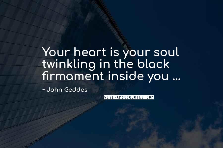 John Geddes Quotes: Your heart is your soul twinkling in the black firmament inside you ...