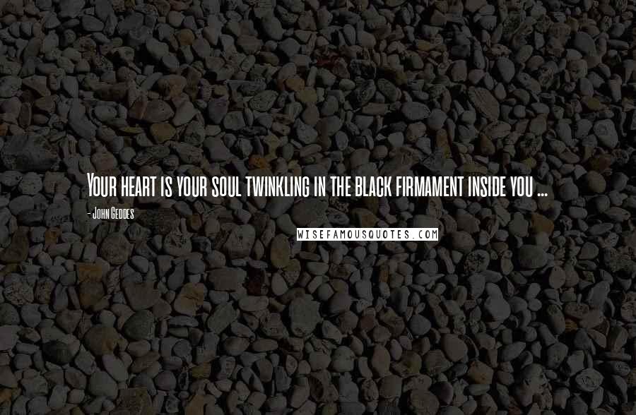 John Geddes Quotes: Your heart is your soul twinkling in the black firmament inside you ...