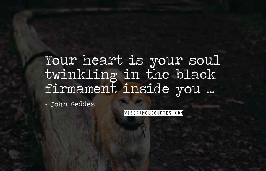 John Geddes Quotes: Your heart is your soul twinkling in the black firmament inside you ...