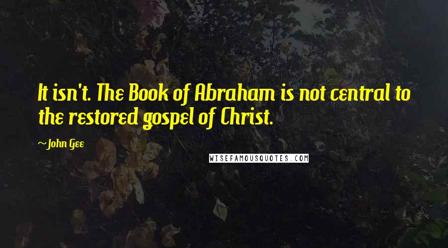 John Gee Quotes: It isn't. The Book of Abraham is not central to the restored gospel of Christ.