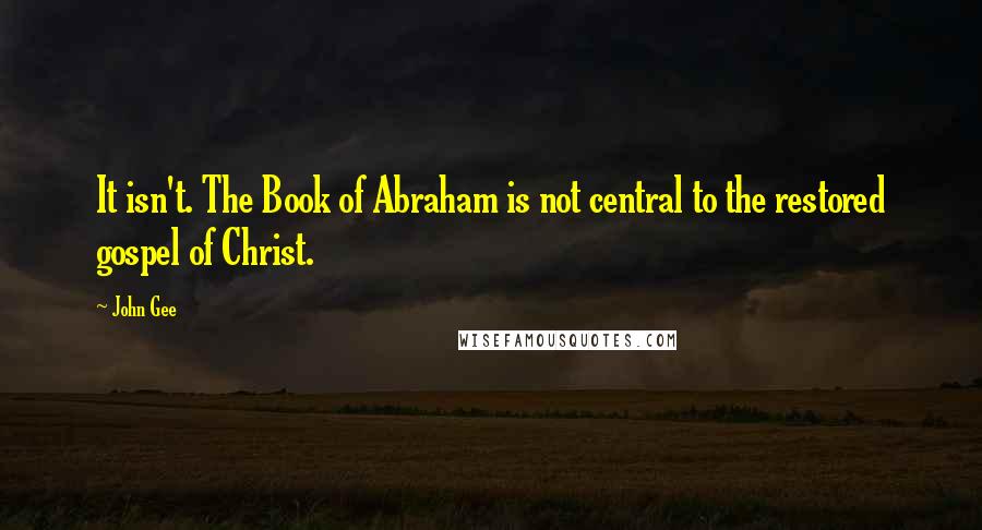 John Gee Quotes: It isn't. The Book of Abraham is not central to the restored gospel of Christ.
