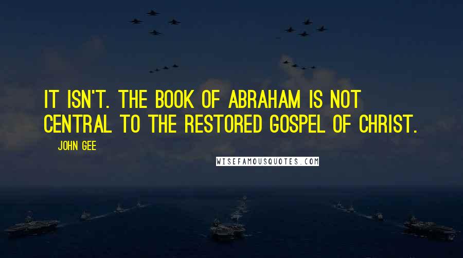 John Gee Quotes: It isn't. The Book of Abraham is not central to the restored gospel of Christ.