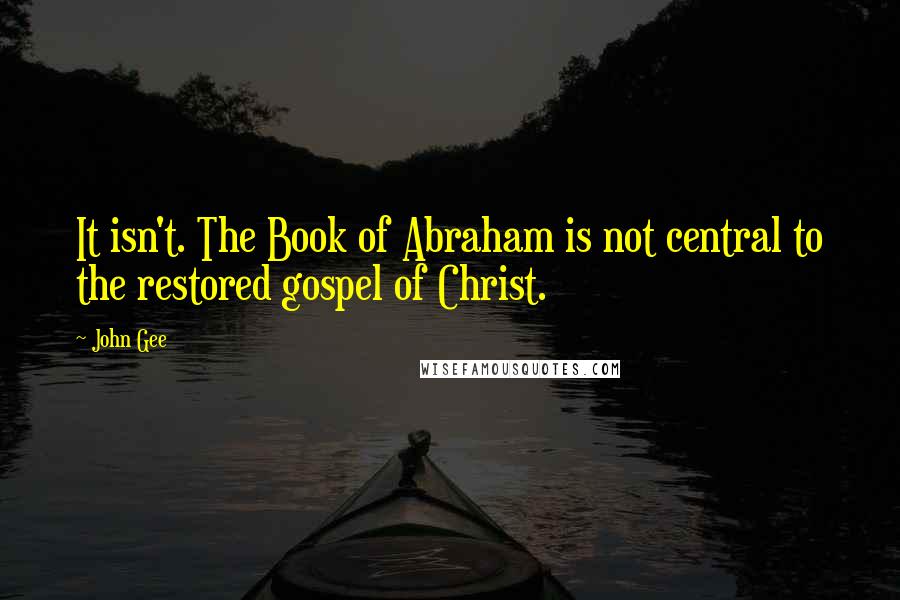 John Gee Quotes: It isn't. The Book of Abraham is not central to the restored gospel of Christ.
