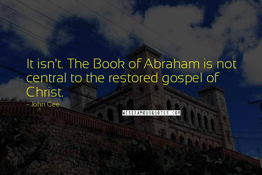 John Gee Quotes: It isn't. The Book of Abraham is not central to the restored gospel of Christ.