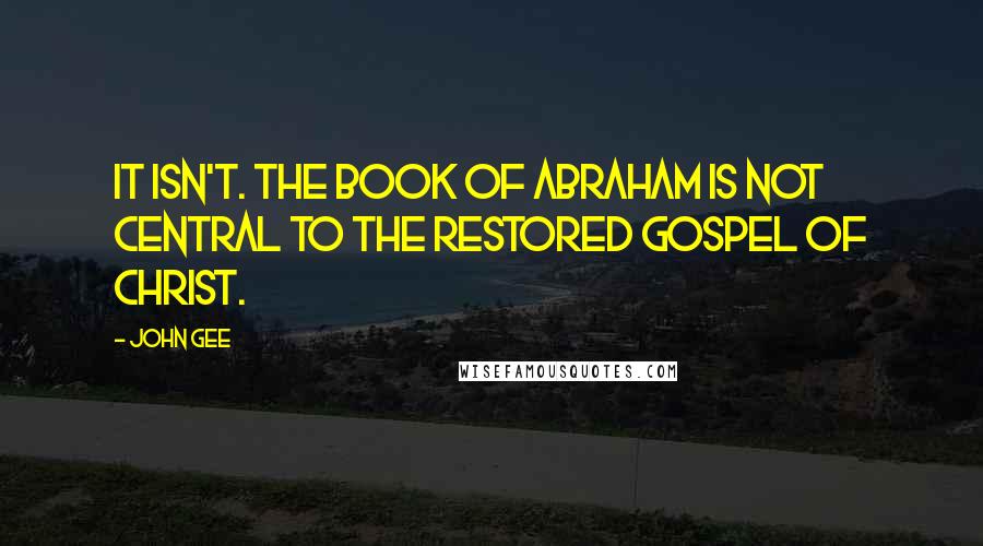 John Gee Quotes: It isn't. The Book of Abraham is not central to the restored gospel of Christ.