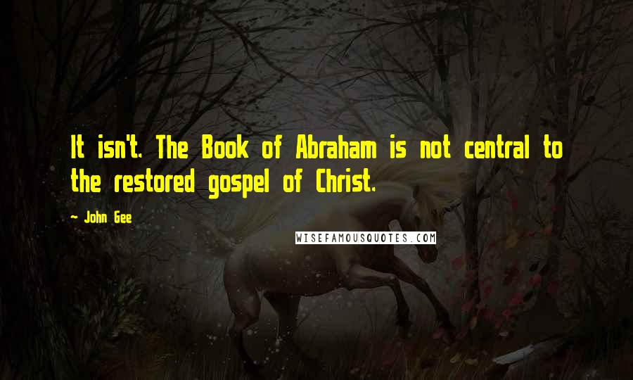 John Gee Quotes: It isn't. The Book of Abraham is not central to the restored gospel of Christ.
