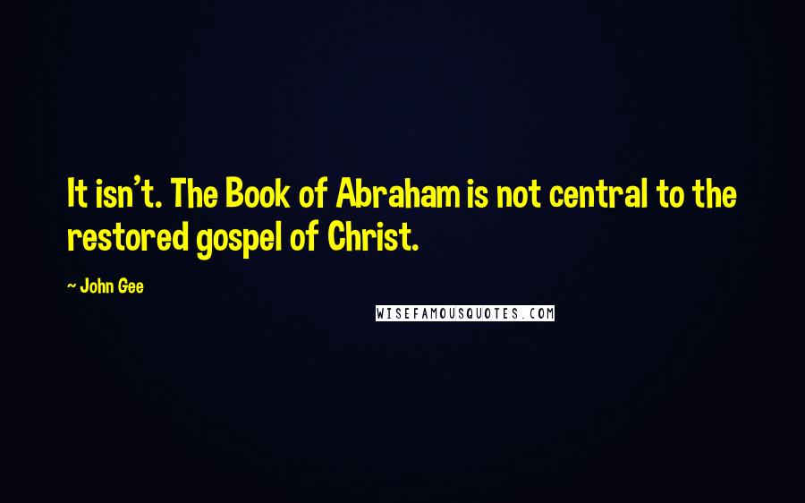 John Gee Quotes: It isn't. The Book of Abraham is not central to the restored gospel of Christ.