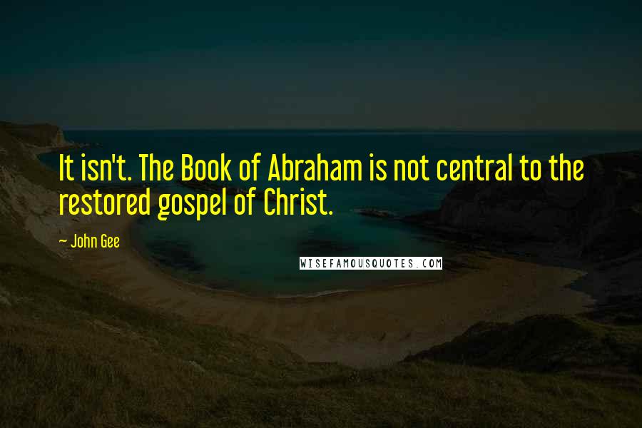 John Gee Quotes: It isn't. The Book of Abraham is not central to the restored gospel of Christ.