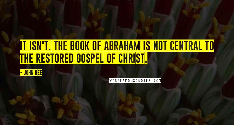John Gee Quotes: It isn't. The Book of Abraham is not central to the restored gospel of Christ.