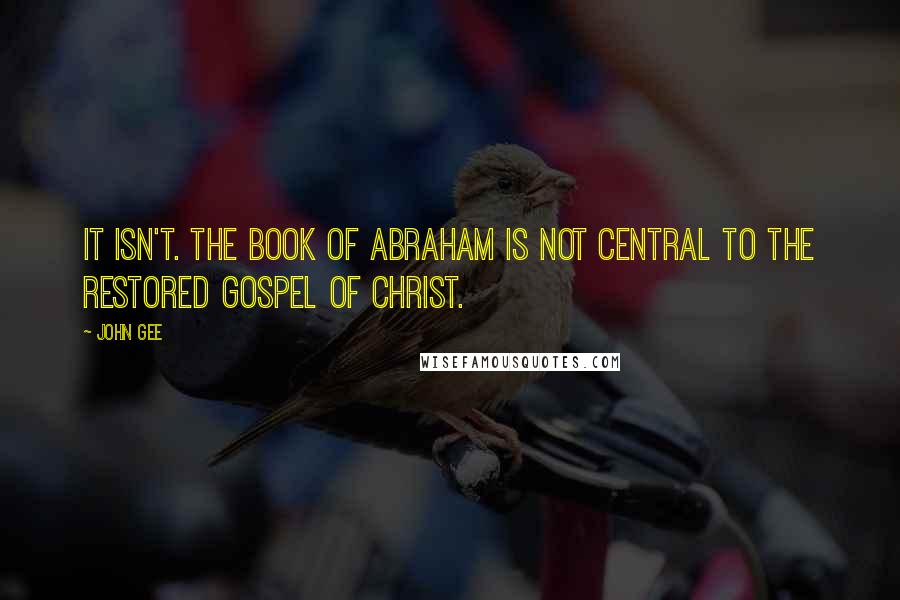 John Gee Quotes: It isn't. The Book of Abraham is not central to the restored gospel of Christ.