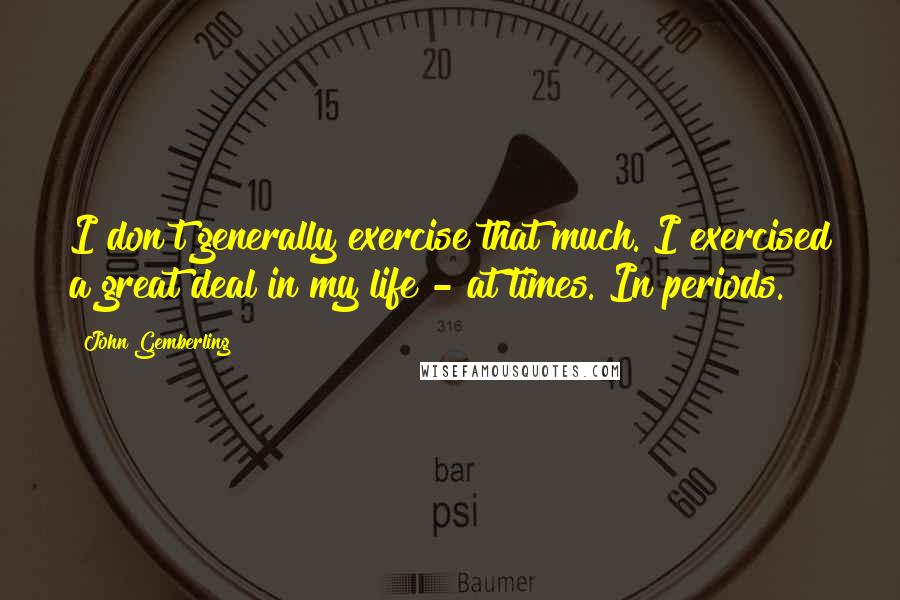 John Gemberling Quotes: I don't generally exercise that much. I exercised a great deal in my life - at times. In periods.