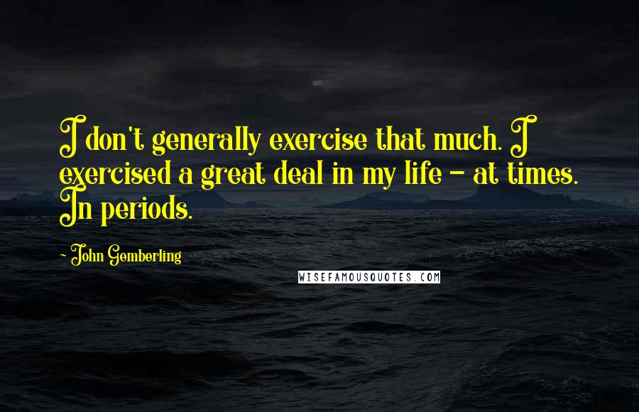 John Gemberling Quotes: I don't generally exercise that much. I exercised a great deal in my life - at times. In periods.