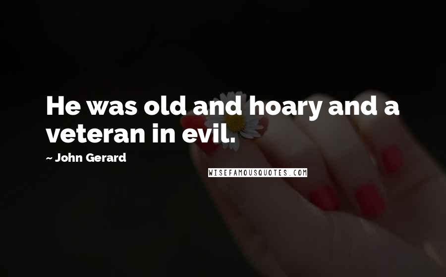 John Gerard Quotes: He was old and hoary and a veteran in evil.