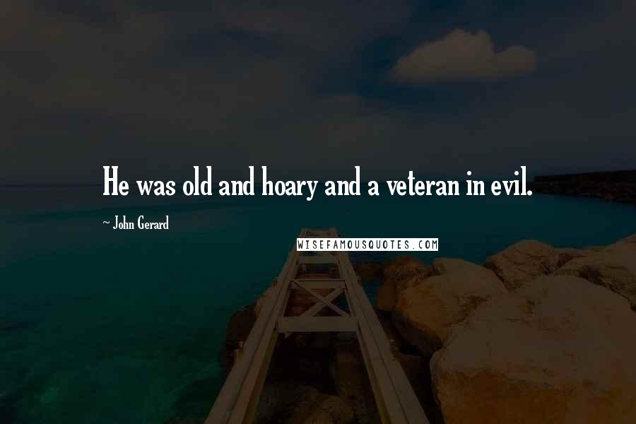 John Gerard Quotes: He was old and hoary and a veteran in evil.