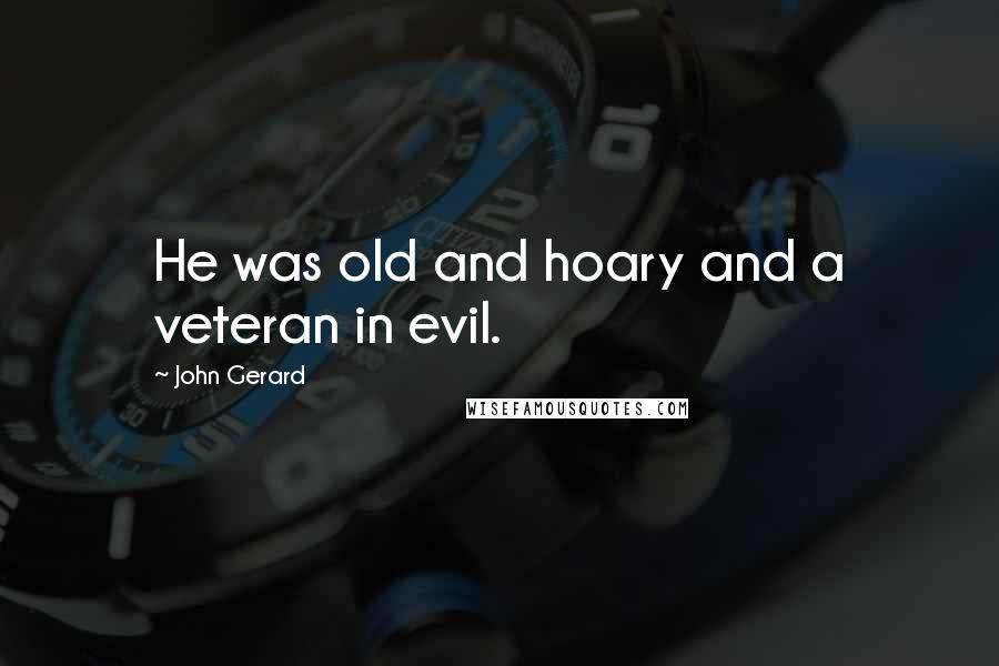 John Gerard Quotes: He was old and hoary and a veteran in evil.