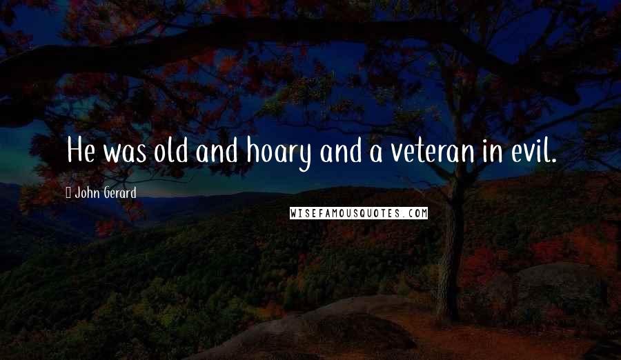 John Gerard Quotes: He was old and hoary and a veteran in evil.