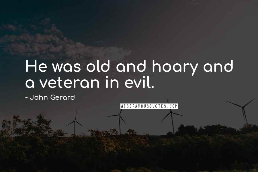 John Gerard Quotes: He was old and hoary and a veteran in evil.