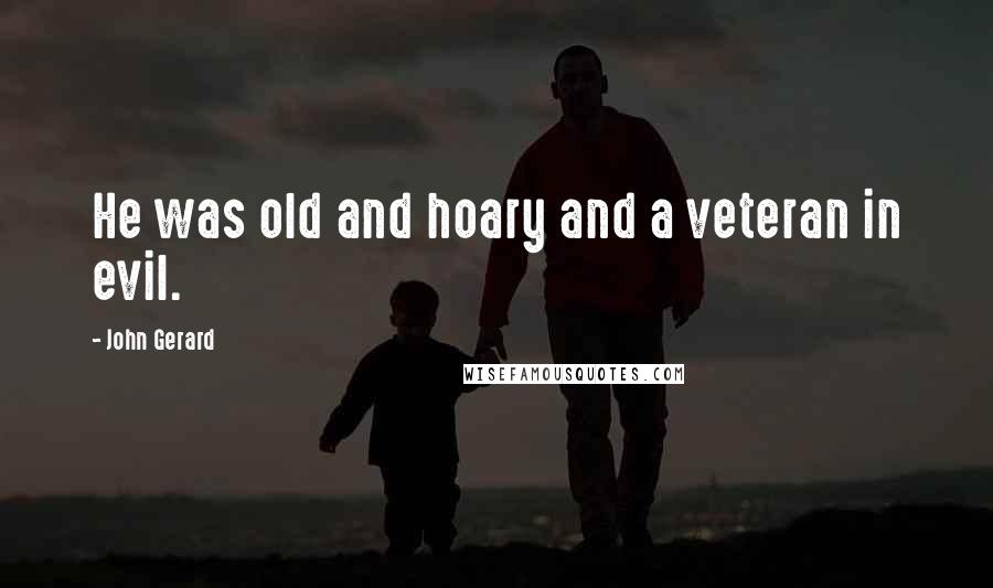 John Gerard Quotes: He was old and hoary and a veteran in evil.