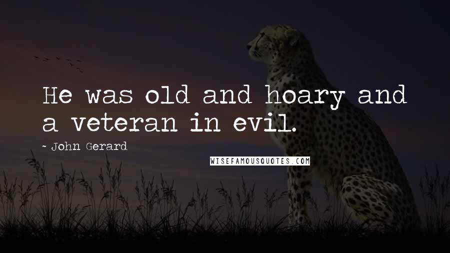 John Gerard Quotes: He was old and hoary and a veteran in evil.