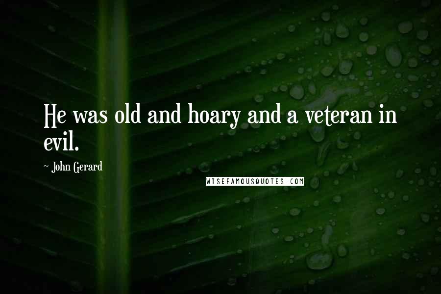 John Gerard Quotes: He was old and hoary and a veteran in evil.