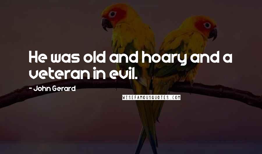 John Gerard Quotes: He was old and hoary and a veteran in evil.