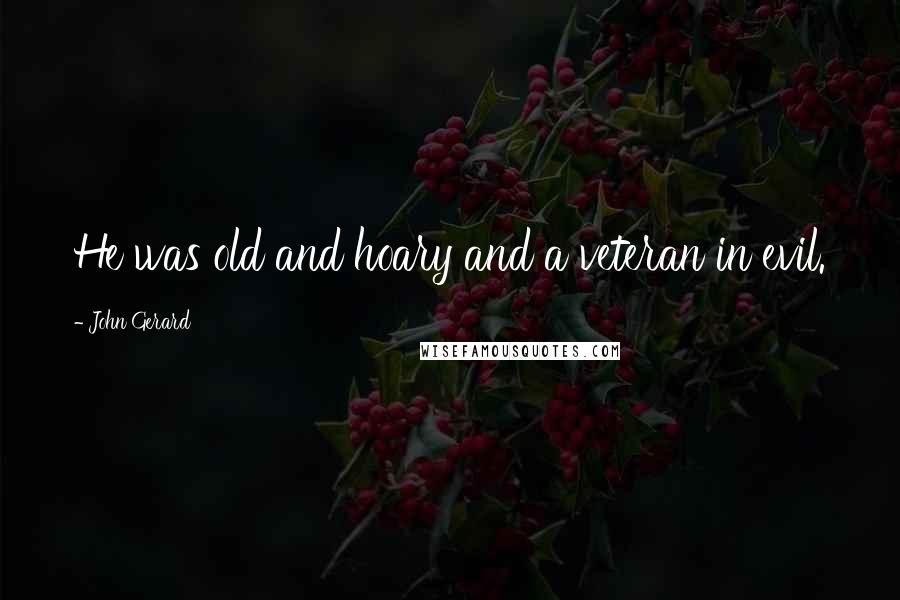 John Gerard Quotes: He was old and hoary and a veteran in evil.