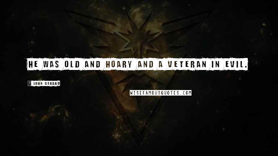 John Gerard Quotes: He was old and hoary and a veteran in evil.