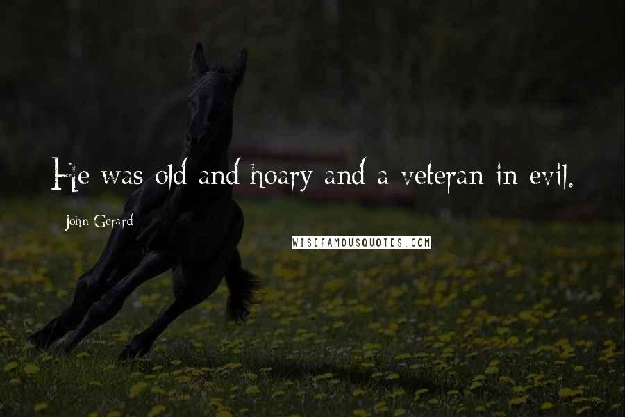 John Gerard Quotes: He was old and hoary and a veteran in evil.
