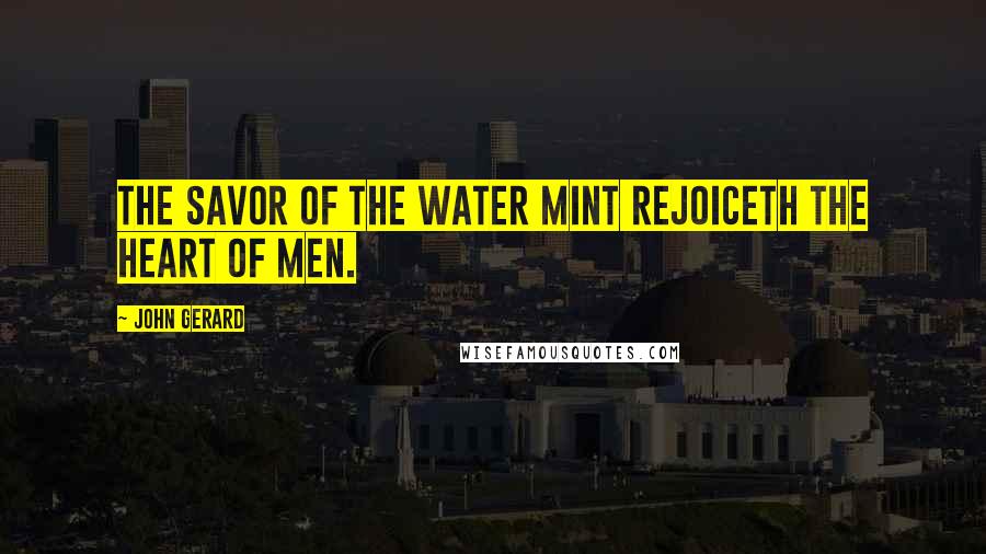 John Gerard Quotes: The savor of the water mint rejoiceth the heart of men.