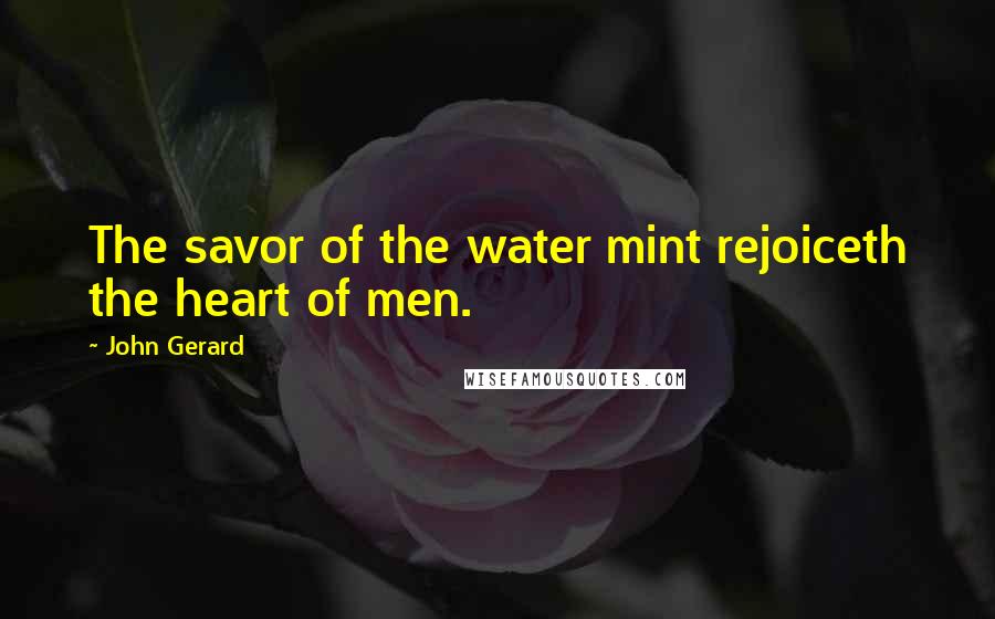 John Gerard Quotes: The savor of the water mint rejoiceth the heart of men.