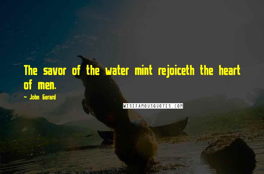 John Gerard Quotes: The savor of the water mint rejoiceth the heart of men.