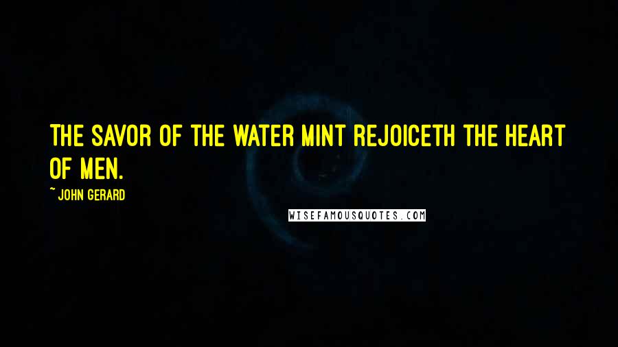 John Gerard Quotes: The savor of the water mint rejoiceth the heart of men.