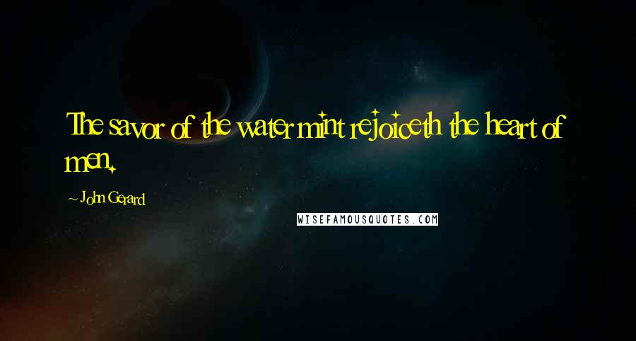 John Gerard Quotes: The savor of the water mint rejoiceth the heart of men.