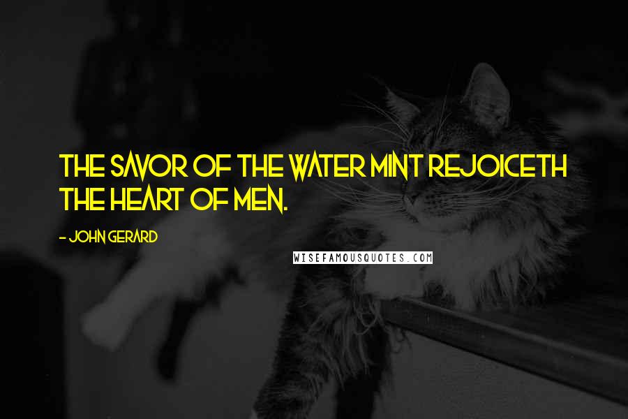 John Gerard Quotes: The savor of the water mint rejoiceth the heart of men.
