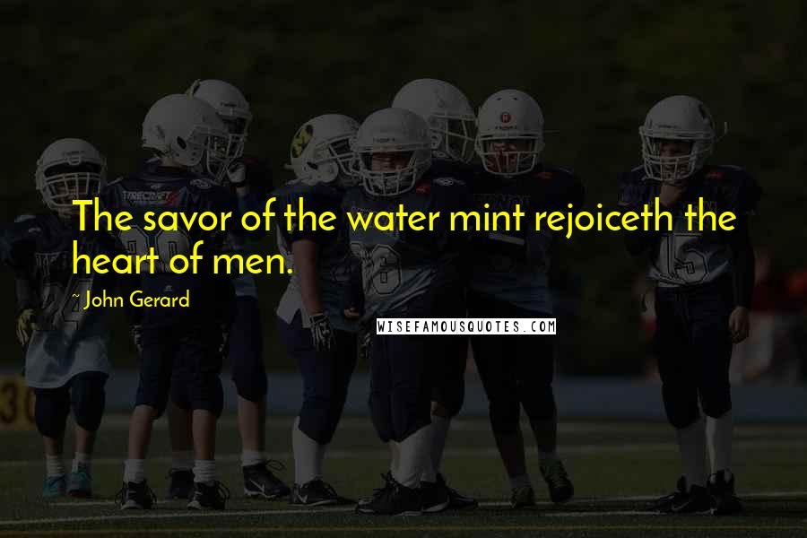 John Gerard Quotes: The savor of the water mint rejoiceth the heart of men.