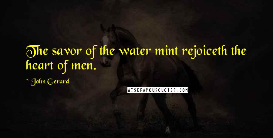 John Gerard Quotes: The savor of the water mint rejoiceth the heart of men.