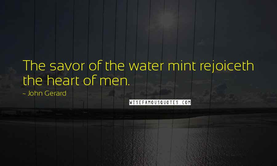 John Gerard Quotes: The savor of the water mint rejoiceth the heart of men.