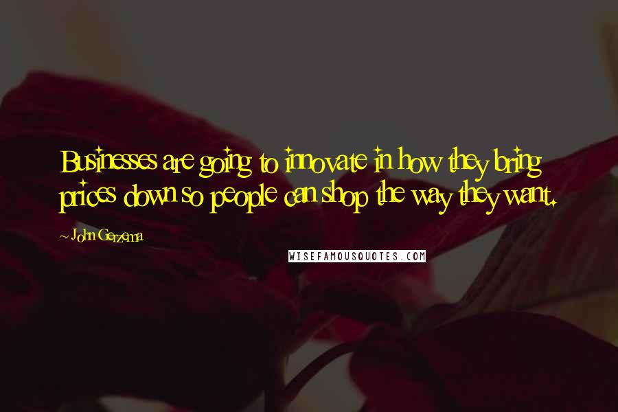 John Gerzema Quotes: Businesses are going to innovate in how they bring prices down so people can shop the way they want.