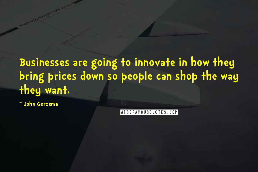 John Gerzema Quotes: Businesses are going to innovate in how they bring prices down so people can shop the way they want.