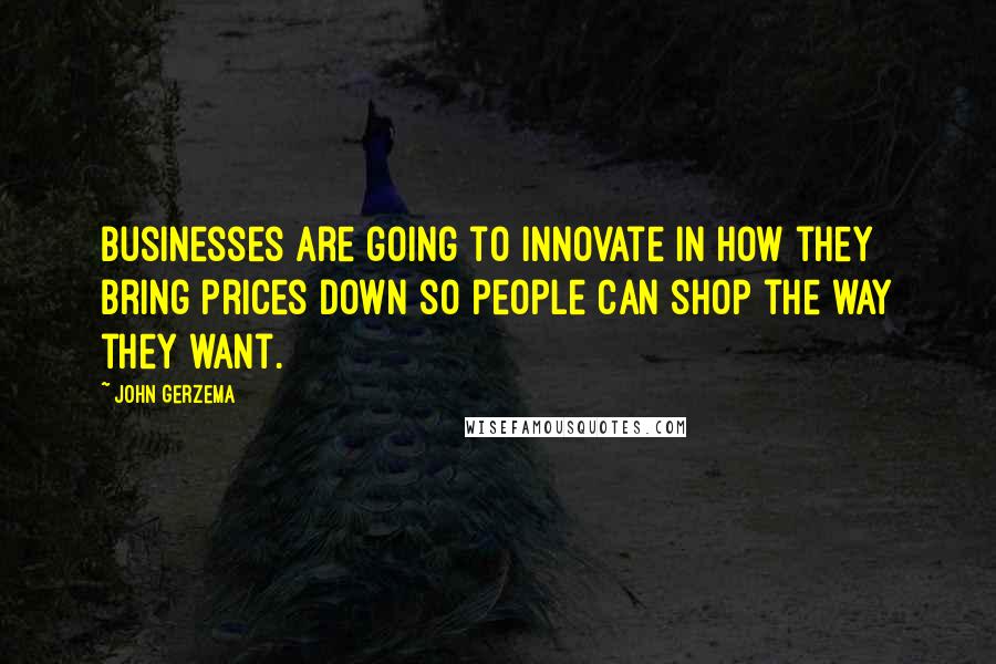 John Gerzema Quotes: Businesses are going to innovate in how they bring prices down so people can shop the way they want.