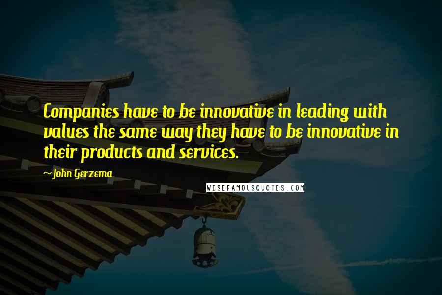 John Gerzema Quotes: Companies have to be innovative in leading with values the same way they have to be innovative in their products and services.