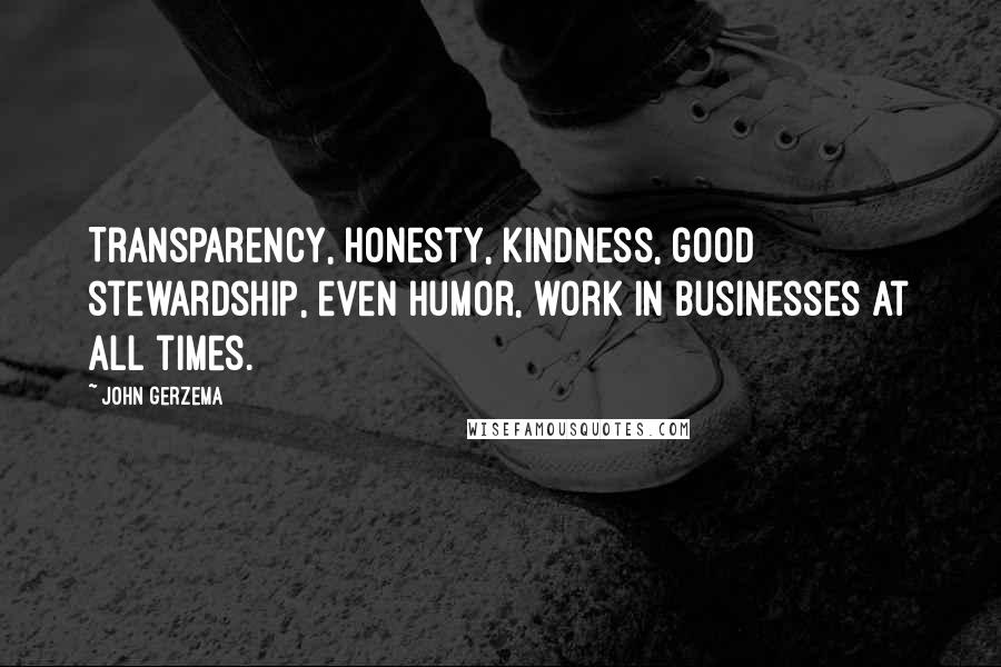 John Gerzema Quotes: Transparency, honesty, kindness, good stewardship, even humor, work in businesses at all times.