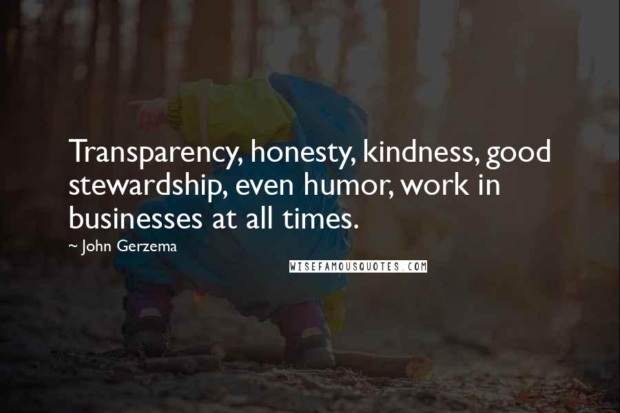 John Gerzema Quotes: Transparency, honesty, kindness, good stewardship, even humor, work in businesses at all times.