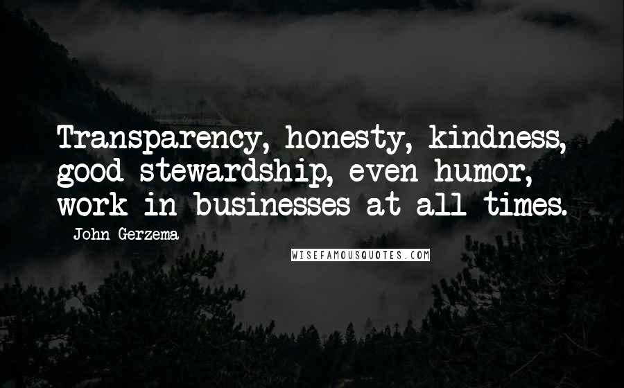 John Gerzema Quotes: Transparency, honesty, kindness, good stewardship, even humor, work in businesses at all times.