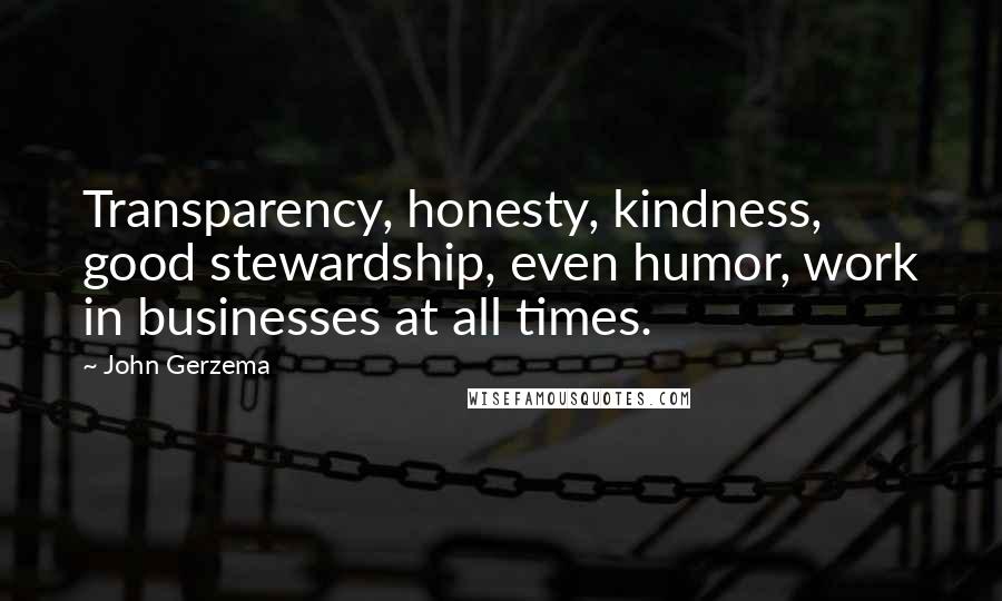 John Gerzema Quotes: Transparency, honesty, kindness, good stewardship, even humor, work in businesses at all times.