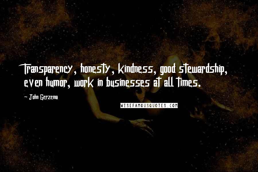 John Gerzema Quotes: Transparency, honesty, kindness, good stewardship, even humor, work in businesses at all times.